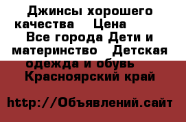 Джинсы хорошего качества. › Цена ­ 350 - Все города Дети и материнство » Детская одежда и обувь   . Красноярский край